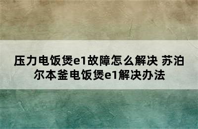 压力电饭煲e1故障怎么解决 苏泊尔本釜电饭煲e1解决办法